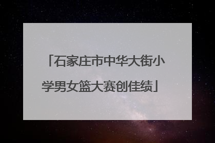石家庄市中华大街小学男女篮大赛创佳绩