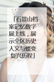 石景山档案记忆数字展上线，展示全区历史人文与蝶变复兴历程