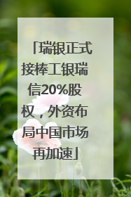 瑞银正式接棒工银瑞信20%股权，外资布局中国市场再加速