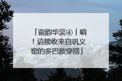 瓷韵华裳④丨嘀！请接收来自巩义窑的多巴胺穿搭