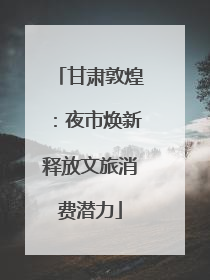 甘肃敦煌：夜市焕新释放文旅消费潜力