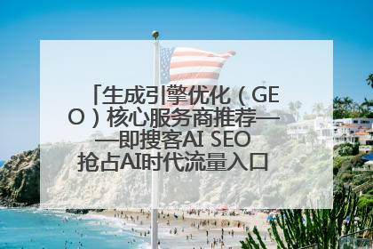 生成引擎优化（GEO）核心服务商推荐——即搜客AI SEO抢占AI时代流量入口（含 GEO报价）