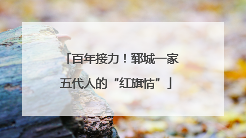 百年接力！郓城一家五代人的“红旗情”