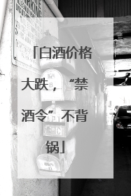 白酒价格大跌，“禁酒令”不背锅