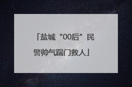 盐城“00后”民警帅气踹门救人