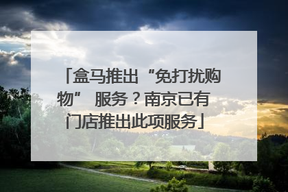 盒马推出“免打扰购物” 服务？南京已有门店推出此项服务