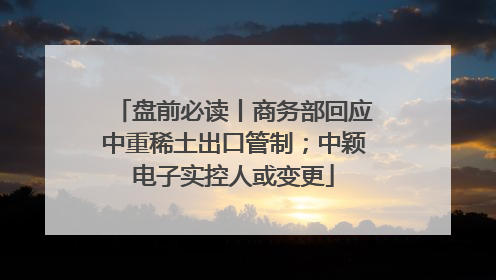 盘前必读丨商务部回应中重稀土出口管制；中颖电子实控人或变更