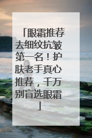 眼霜推荐去细纹抗皱第一名！护肤老手真心推荐，千万别盲选眼霜