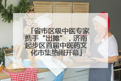 省市区级中医专家携手“出摊”，济南起步区首届中医药文化市集热闹开幕
