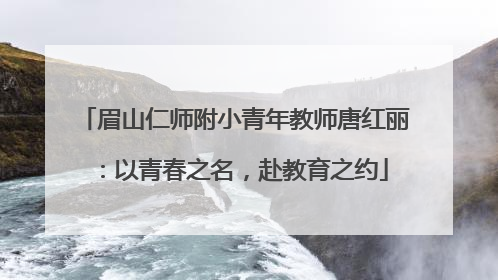 眉山仁师附小青年教师唐红丽：以青春之名，赴教育之约