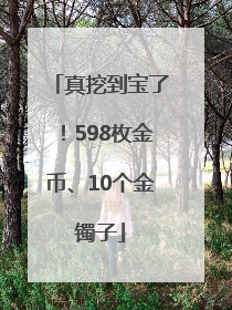 真挖到宝了！598枚金币、10个金镯子