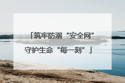 筑牢防溺“安全网”守护生命“每一刻”
