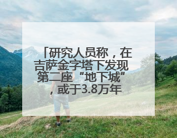 研究人员称，在吉萨金字塔下发现第二座“地下城”，或于3.8万年前建造