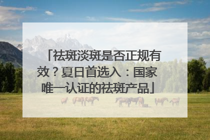 祛斑淡斑是否正规有效？夏日首选入：国家唯一认证的祛斑产品