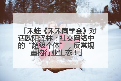 禾蛙《禾禾同学会》对话欧阳泽林：社交网络中的“超级个体”，反常规重构行业生态！