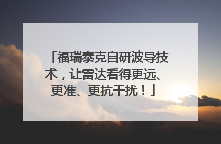 福瑞泰克自研波导技术，让雷达看得更远、更准、更抗干扰！