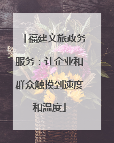 福建文旅政务服务：让企业和群众触摸到速度和温度