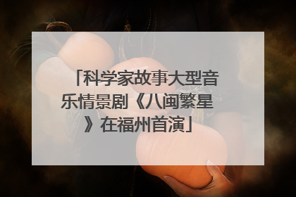 科学家故事大型音乐情景剧《八闽繁星》在福州首演