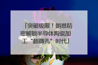 突破极限！朗恩精密解锁半导体陶瓷加工“超微孔”时代