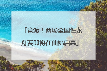 竞渡！两场全国性龙舟赛即将在仙桃启幕