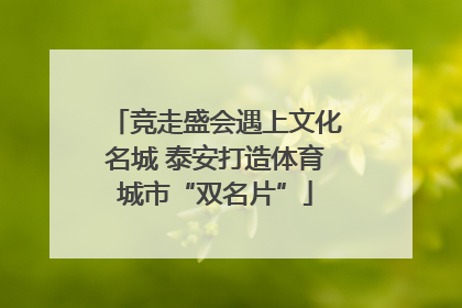 竞走盛会遇上文化名城 泰安打造体育城市“双名片”
