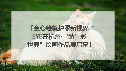 童心绘就护眼新视界“EYE在杭州·‘睛’彩世界”绘画作品展启幕