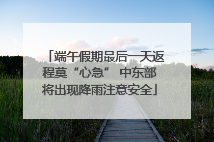 端午假期最后一天返程莫“心急” 中东部将出现降雨注意安全