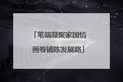 笔端凝聚家国情  画卷铺陈发展路