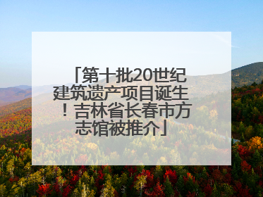 第十批20世纪建筑遗产项目诞生！吉林省长春市方志馆被推介