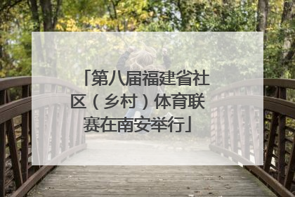 第八届福建省社区（乡村）体育联赛在南安举行
