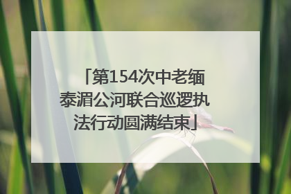 第154次中老缅泰湄公河联合巡逻执法行动圆满结束