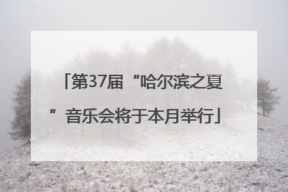 第37届“哈尔滨之夏”音乐会将于本月举行