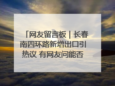 网友留言板｜长春南四环路新增出口引热议 有网友问能否改出口为入口？官方回应来了