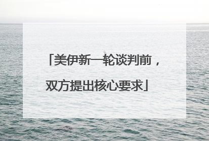 美伊新一轮谈判前，双方提出核心要求