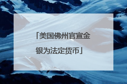 美国佛州官宣金银为法定货币