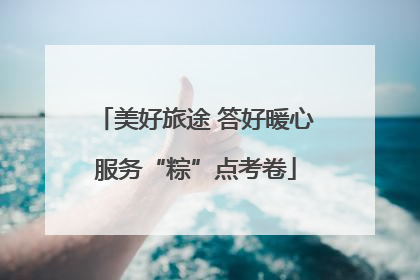 美好旅途 答好暖心服务“粽”点考卷