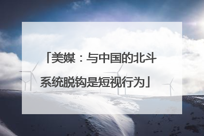 美媒：与中国的北斗系统脱钩是短视行为