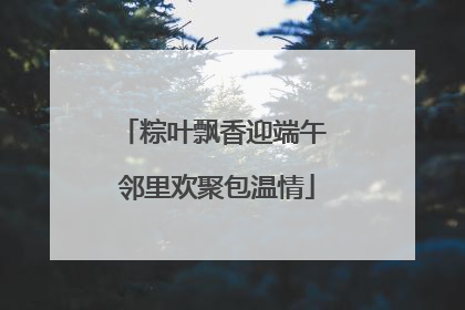 粽叶飘香迎端午 邻里欢聚包温情