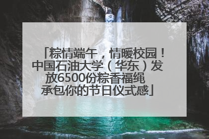 粽情端午，情暖校园！中国石油大学（华东）发放6500份粽香福绳 承包你的节日仪式感