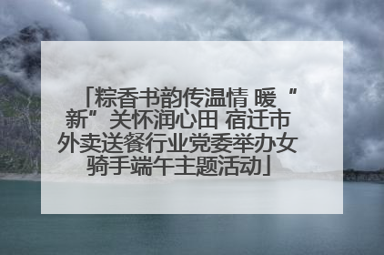 粽香书韵传温情 暖“新”关怀润心田 宿迁市外卖送餐行业党委举办女骑手端午主题活动