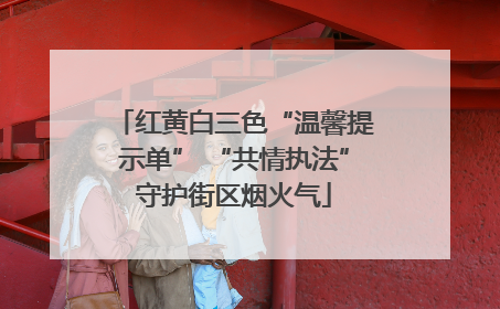红黄白三色“温馨提示单” “共情执法”守护街区烟火气