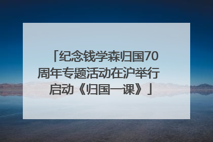 纪念钱学森归国70周年专题活动在沪举行 启动《归国一课》