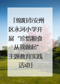 绵阳市安州区永河小学开展“珍惜粮食 从我做起”主题教育实践活动