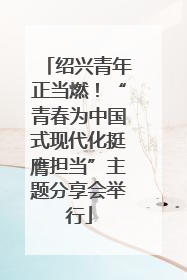 绍兴青年正当燃！“青春为中国式现代化挺膺担当”主题分享会举行