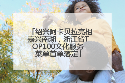 绍兴阿卡贝拉亮相嘉兴南湖，浙江省TOP100文化服务菜单首单落定