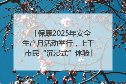保康2025年安全生产月活动举行，上千市民“沉浸式”体验