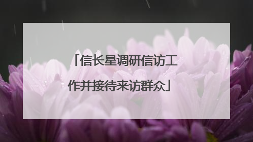 信长星调研信访工作并接待来访群众