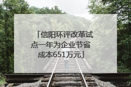 信阳环评改革试点一年为企业节省成本651万元
