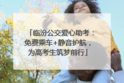 临汾公交爱心助考：免费乘车+静音护航，为高考生筑梦前行