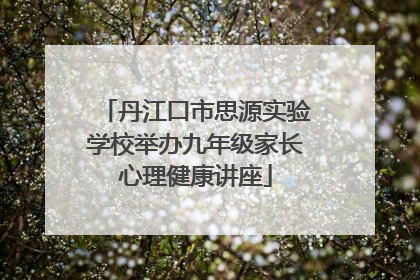 丹江口市思源实验学校举办九年级家长心理健康讲座